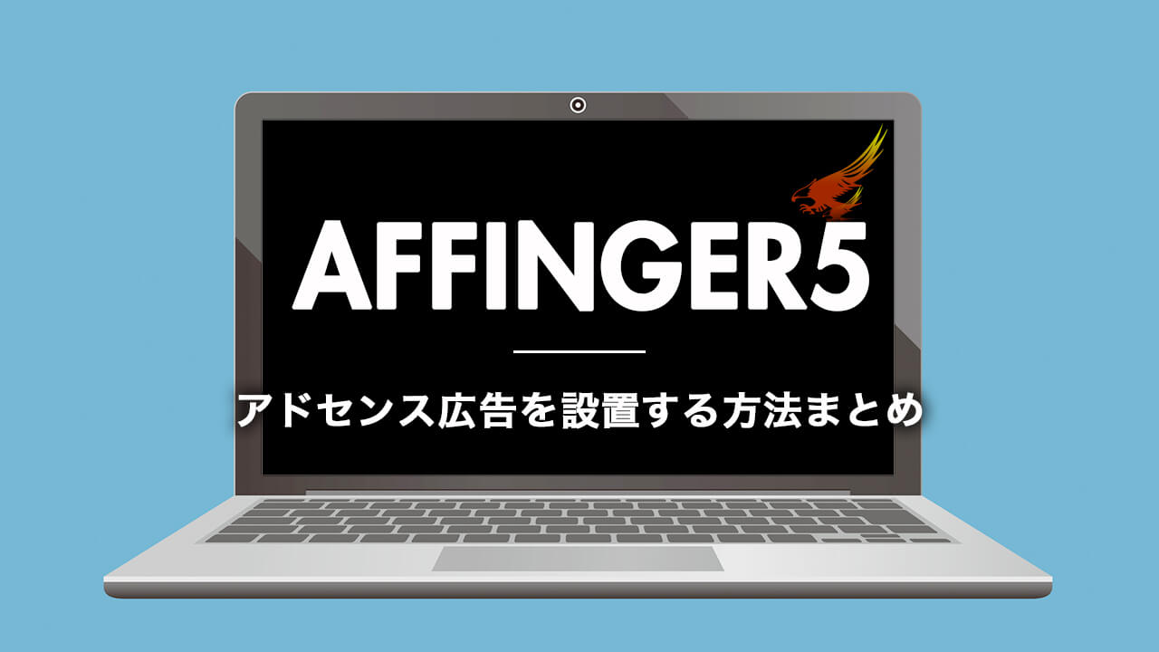 アフィンガー5のアドセンス広告を設置する方法まとめ【初心者必見・絶対できる】